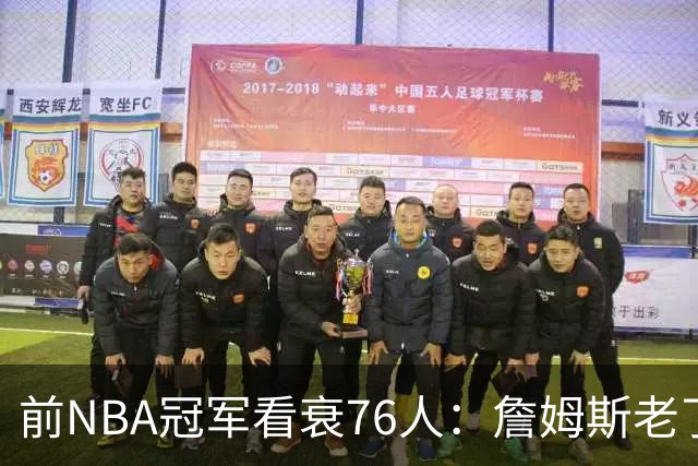 前NBA冠军看衰76人：詹姆斯老了，迟早要付代价